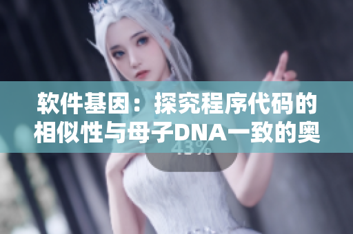 软件基因：探究程序代码的相似性与母子DNA一致的奥秘