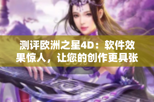 测评欧洲之星4D：软件效果惊人，让您的创作更具张力与鲜活性！