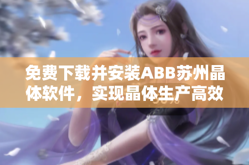 免费下载并安装ABB苏州晶体软件，实现晶体生产高效管理