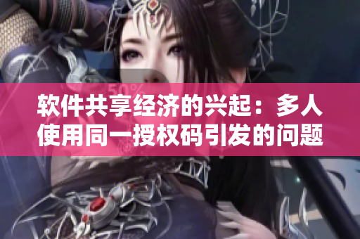 软件共享经济的兴起：多人使用同一授权码引发的问题与解决方案