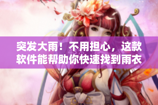 突发大雨！不用担心，这款软件能帮助你快速找到雨衣雨伞。