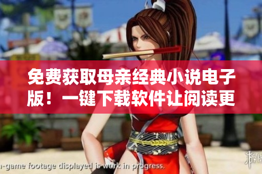 免费获取母亲经典小说电子版！一键下载软件让阅读更便捷