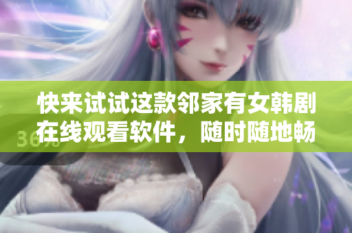 快来试试这款邻家有女韩剧在线观看软件，随时随地畅享韩剧风情！