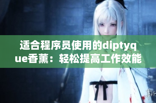 适合程序员使用的diptyque香薰：轻松提高工作效能！