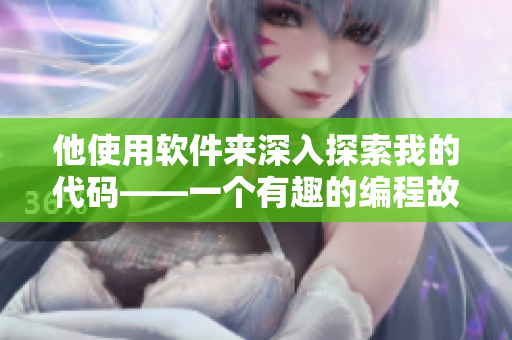 他使用软件来深入探索我的代码——一个有趣的编程故事