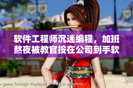 软件工程师沉迷编程，加班熬夜被教官按在公司到手软，引发全民警醒！
