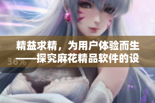 精益求精，为用户体验而生——探究麻花精品软件的设计哲学