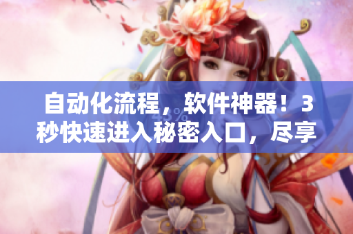 自动化流程，软件神器！3秒快速进入秘密入口，尽享高效运营！
