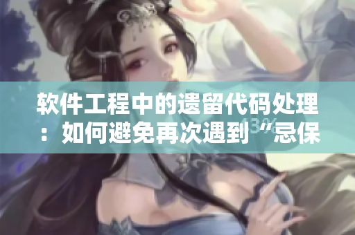 软件工程中的遗留代码处理：如何避免再次遇到“忌保罗讳”事件？