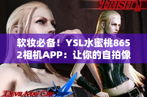 软妆必备！YSL水蜜桃8652相机APP：让你的自拍像模特般完美