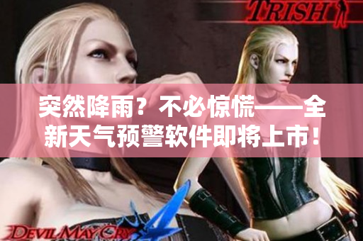突然降雨？不必惊慌——全新天气预警软件即将上市！
