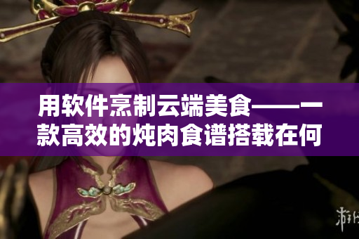 用软件烹制云端美食——一款高效的炖肉食谱搭载在何处？