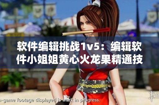 软件编辑挑战1v5：编辑软件小姐姐黄心火龙果精通技巧