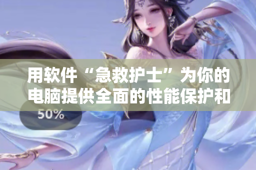 用软件“急救护士”为你的电脑提供全面的性能保护和维护