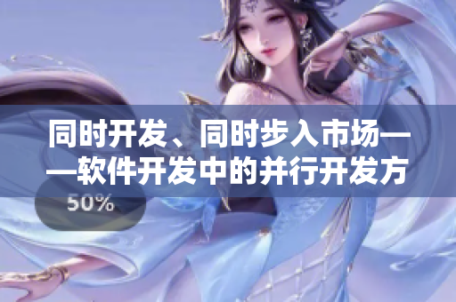 同时开发、同时步入市场——软件开发中的并行开发方法