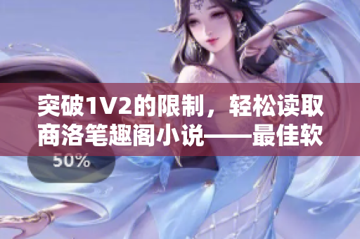 突破1V2的限制，轻松读取商洛笔趣阁小说——最佳软件推荐