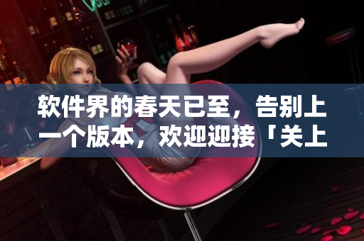 软件界的春天已至，告别上一个版本，欢迎迎接「关上最后的门吧」新篇章！