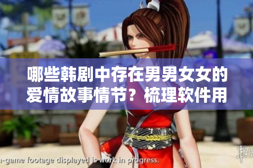 哪些韩剧中存在男男女女的爱情故事情节？梳理软件用户必知！