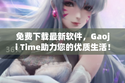 免费下载最新软件，Gaoji Time助力您的优质生活！