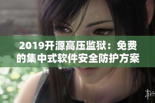 2019开源高压监狱：免费的集中式软件安全防护方案风靡全球