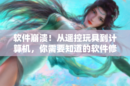 软件崩溃！从遥控玩具到计算机，你需要知道的软件修复技巧