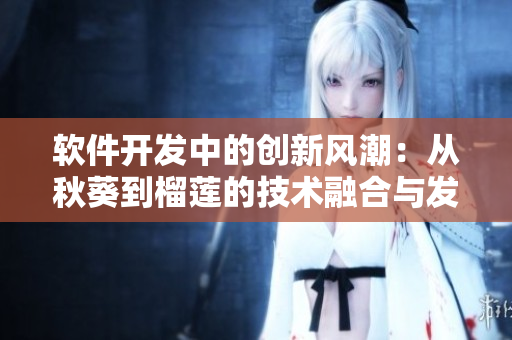 软件开发中的创新风潮：从秋葵到榴莲的技术融合与发展