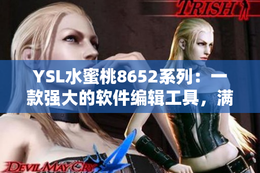 YSL水蜜桃8652系列：一款强大的软件编辑工具，满足您各种编写需求