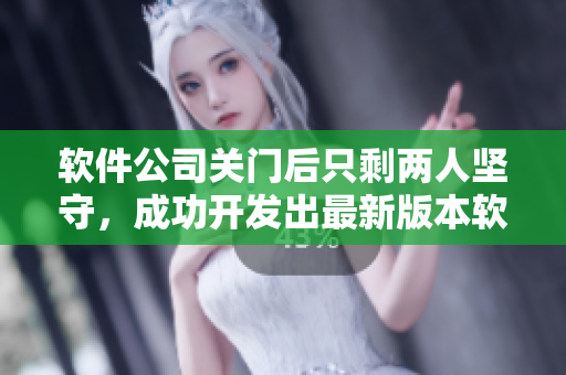 软件公司关门后只剩两人坚守，成功开发出最新版本软件