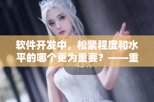 软件开发中，松紧程度和水平的哪个更为重要？——重要性比较