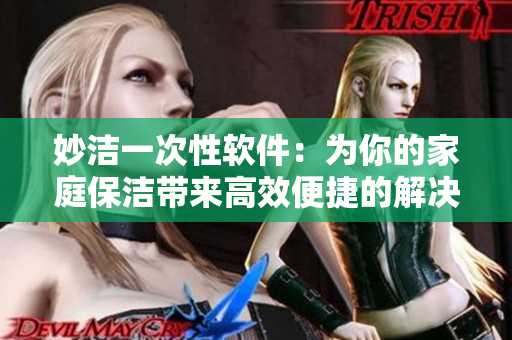 妙洁一次性软件：为你的家庭保洁带来高效便捷的解决方案