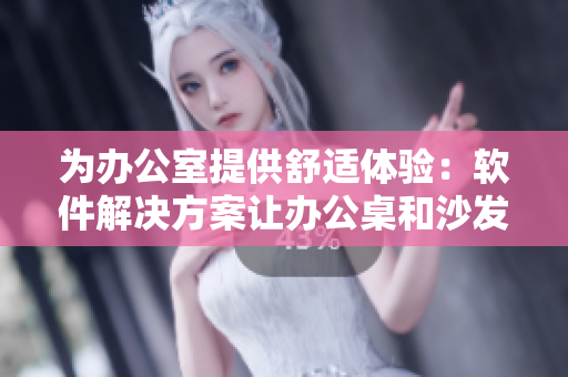 为办公室提供舒适体验：软件解决方案让办公桌和沙发变得更加智能化