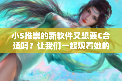 小S推崇的新软件又想要C合适吗？让我们一起观看她的最新视频！