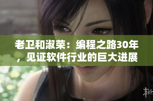 老卫和淑荣：编程之路30年，见证软件行业的巨大进展