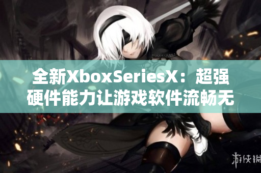 全新XboxSeriesX：超强硬件能力让游戏软件流畅无比