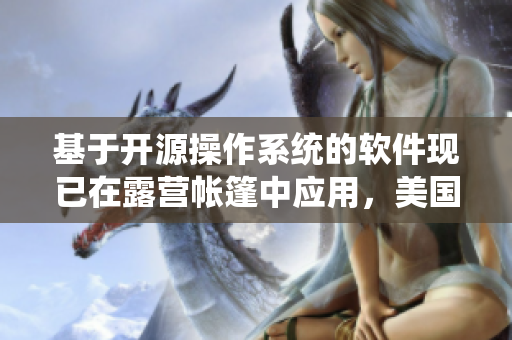 基于开源操作系统的软件现已在露营帐篷中应用，美国2人成功体验！