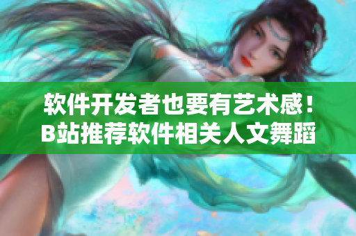 软件开发者也要有艺术感！B站推荐软件相关人文舞蹈分享