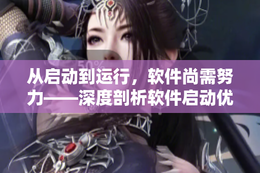 从启动到运行，软件尚需努力——深度剖析软件启动优化策略