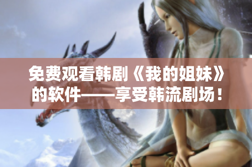 免费观看韩剧《我的姐妹》的软件——享受韩流剧场！
