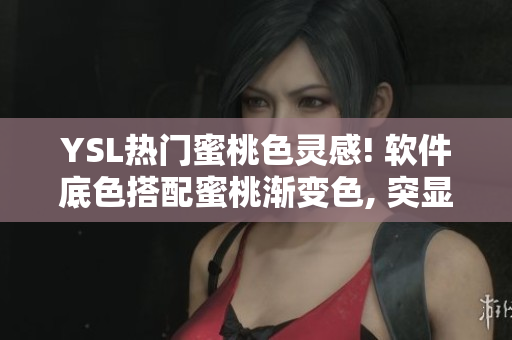 YSL热门蜜桃色灵感! 软件底色搭配蜜桃渐变色, 突显高级品质
