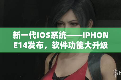 新一代IOS系统——IPHONE14发布，软件功能大升级！