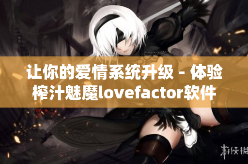 让你的爱情系统升级 - 体验榨汁魅魔lovefactor软件