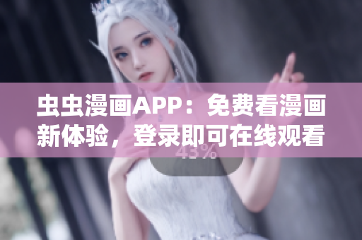 虫虫漫画APP：免费看漫画新体验，登录即可在线观看！