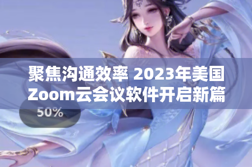 聚焦沟通效率 2023年美国Zoom云会议软件开启新篇章