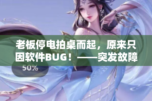 老板停电拍桌而起，原来只因软件BUG！——突发故障引发企业警示