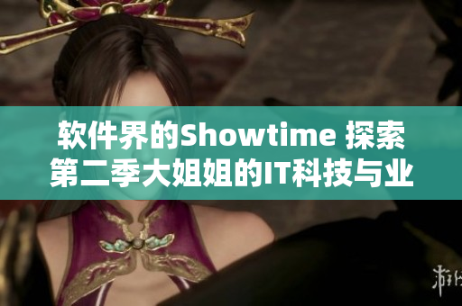 软件界的Showtime 探索第二季大姐姐的IT科技与业界趋势