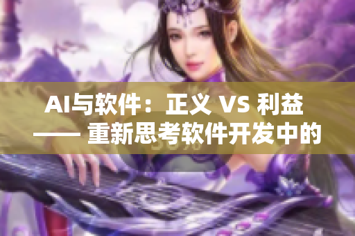AI与软件：正义 VS 利益 —— 重新思考软件开发中的伦理问题