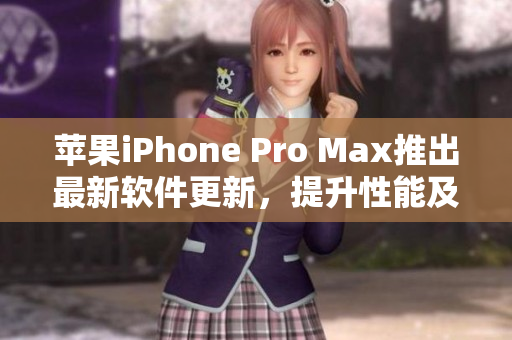 苹果iPhone Pro Max推出最新软件更新，提升性能及体验