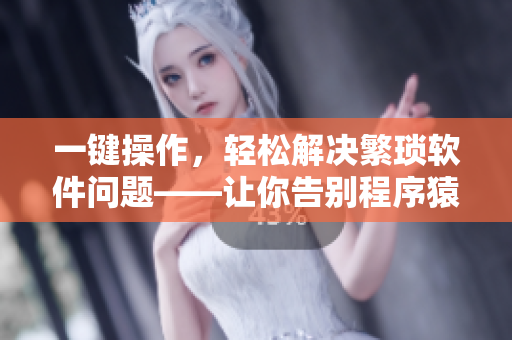 一键操作，轻松解决繁琐软件问题——让你告别程序猿的烦恼