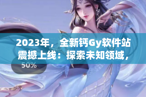 2023年，全新钙Gy软件站震撼上线：探索未知领域，创新编程技术！