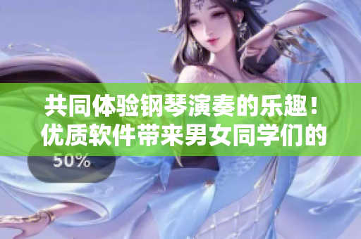 共同体验钢琴演奏的乐趣！ 优质软件带来男女同学们的音乐之旅